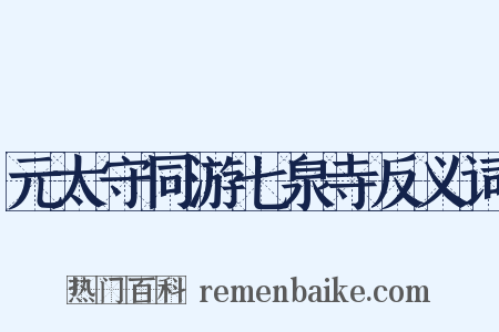 元太守同游七泉寺反义词是什么意思的图片